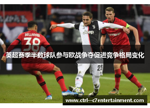 英超赛季半数球队参与欧战争夺促进竞争格局变化 英超赛季半数球队参与欧战争夺促进竞争格局变化