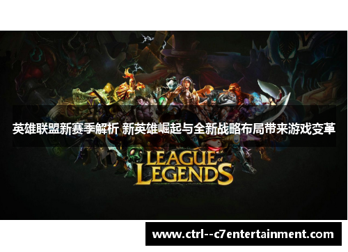 英雄联盟新赛季解析 新英雄崛起与全新战略布局带来游戏变革 英雄联盟新赛季解析 新英雄崛起与全新战略布局带来游戏变革