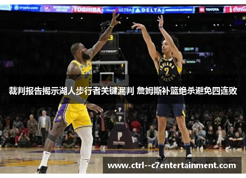 裁判报告揭示湖人步行者关键漏判 詹姆斯补篮绝杀避免四连败