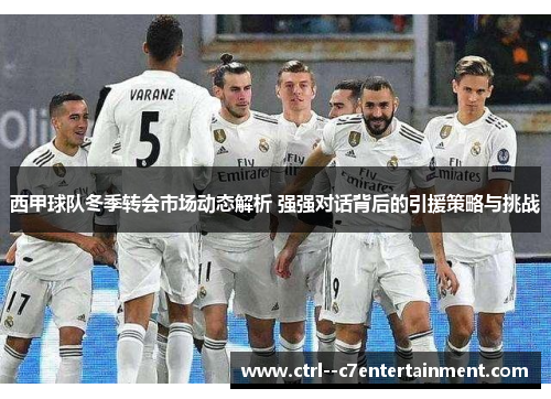 西甲球队冬季转会市场动态解析 强强对话背后的引援策略与挑战 西甲球队冬季转会市场动态解析 强强对话背后的引援策略与挑战