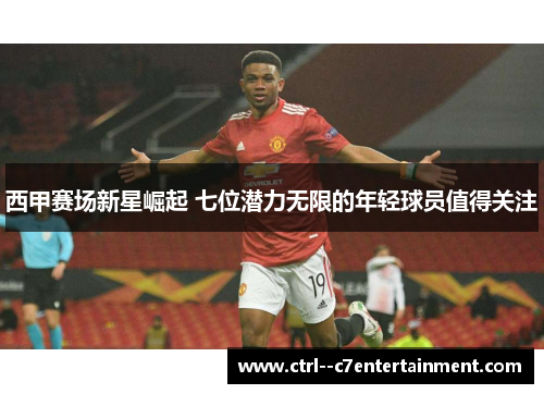 西甲赛场新星崛起 七位潜力无限的年轻球员值得关注