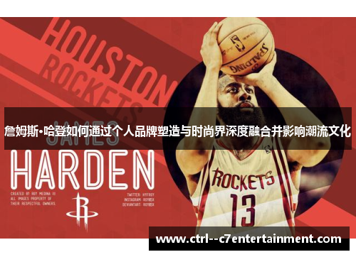 詹姆斯·哈登如何通过个人品牌塑造与时尚界深度融合并影响潮流文化