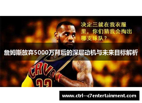 詹姆斯放弃5000万背后的深层动机与未来目标解析