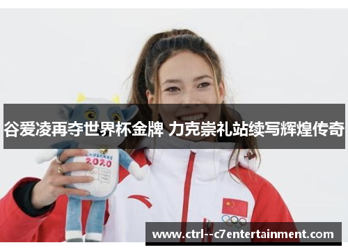 谷爱凌再夺世界杯金牌 力克崇礼站续写辉煌传奇