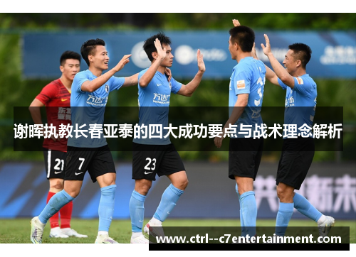 谢晖执教长春亚泰的四大成功要点与战术理念解析
