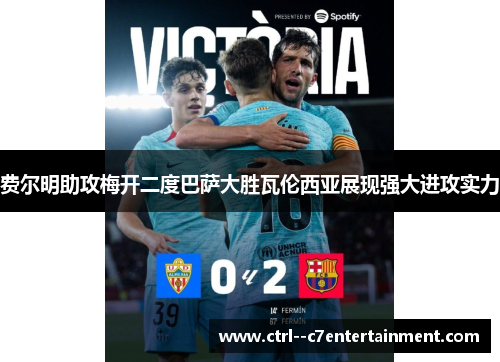 费尔明助攻梅开二度巴萨大胜瓦伦西亚展现强大进攻实力 费尔明助攻梅开二度巴萨大胜瓦伦西亚展现强大进攻实力