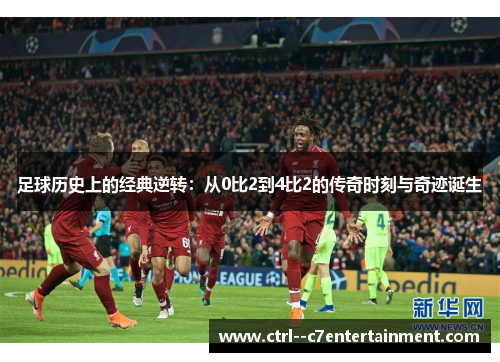 足球历史上的经典逆转:从0比2到4比2的传奇时刻与奇迹诞生 足球历史上的经典逆转:从0比2到4比2的传奇时刻与奇迹诞生