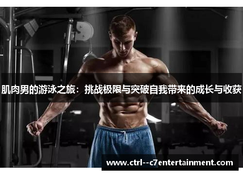 肌肉男的游泳之旅:挑战极限与突破自我带来的成长与收获 肌肉男的游泳之旅:挑战极限与突破自我带来的成长与收获