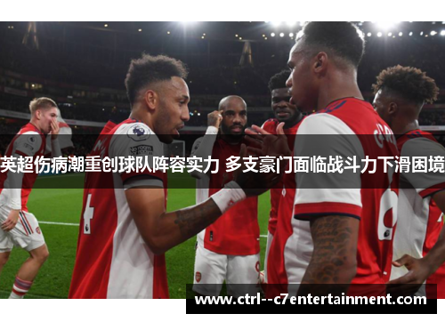 英超伤病潮重创球队阵容实力 多支豪门面临战斗力下滑困境