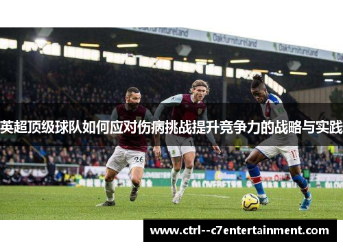 英超顶级球队如何应对伤病挑战提升竞争力的战略与实践 英超顶级球队如何应对伤病挑战提升竞争力的战略与实践