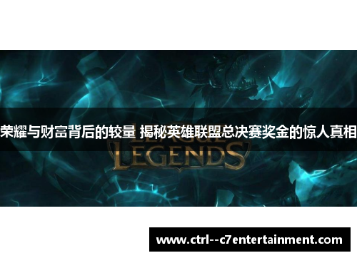 荣耀与财富背后的较量 揭秘英雄联盟总决赛奖金的惊人真相 荣耀与财富背后的较量 揭秘英雄联盟总决赛奖金的惊人真相
