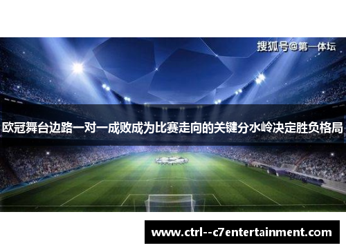 欧冠舞台边路一对一成败成为比赛走向的关键分水岭决定胜负格局