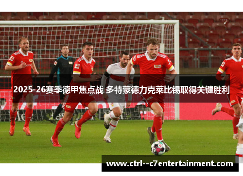 2025-26赛季德甲焦点战 多特蒙德力克莱比锡取得关键胜利 2025-26赛季德甲焦点战 多特蒙德力克莱比锡取得关键胜利