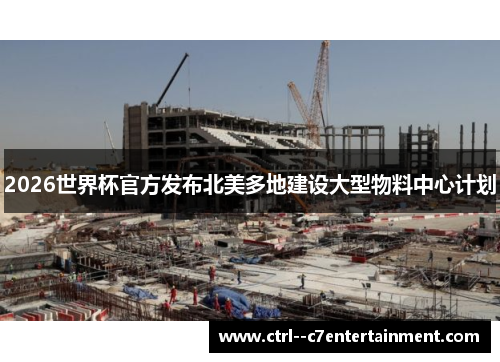 2026世界杯官方发布北美多地建设大型物料中心计划