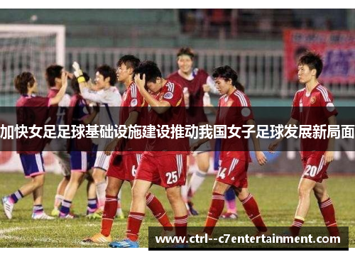 加快女足足球基础设施建设推动我国女子足球发展新局面