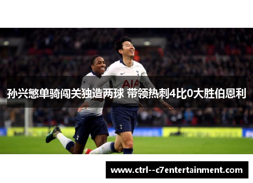 孙兴慜单骑闯关独造两球 带领热刺4比0大胜伯恩利