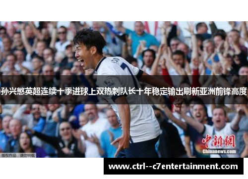 孙兴慜英超连续十季进球上双热刺队长十年稳定输出刷新亚洲前锋高度