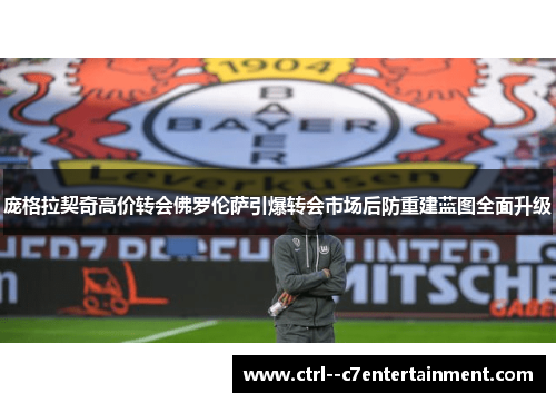 庞格拉契奇高价转会佛罗伦萨引爆转会市场后防重建蓝图全面升级