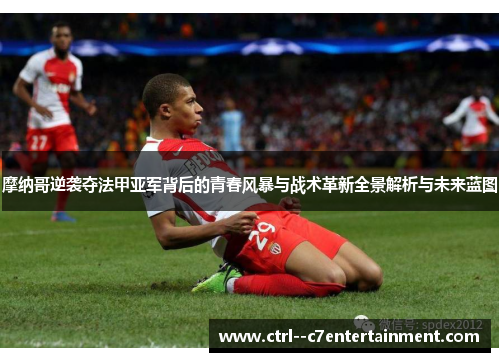 摩纳哥逆袭夺法甲亚军背后的青春风暴与战术革新全景解析与未来蓝图 摩纳哥逆袭夺法甲亚军背后的青春风暴与战术革新全景解析与未来蓝图
