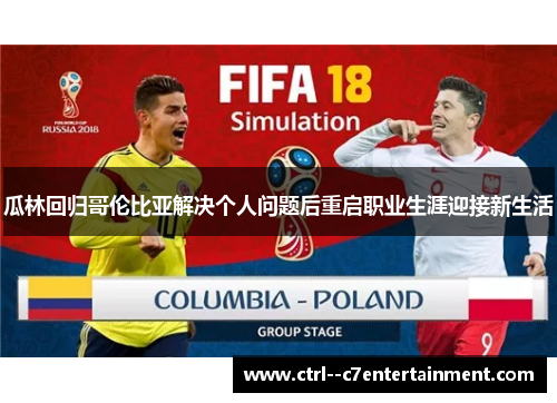 瓜林回归哥伦比亚解决个人问题后重启职业生涯迎接新生活 瓜林回归哥伦比亚解决个人问题后重启职业生涯迎接新生活