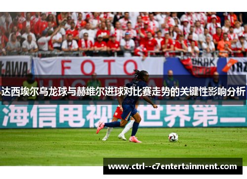 达西埃尔乌龙球与赫维尔进球对比赛走势的关键性影响分析