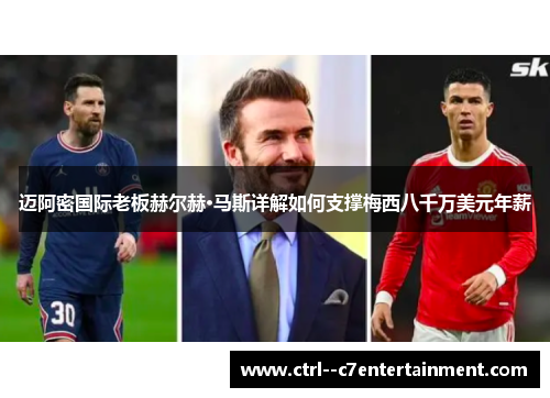 迈阿密国际老板赫尔赫·马斯详解如何支撑梅西八千万美元年薪
