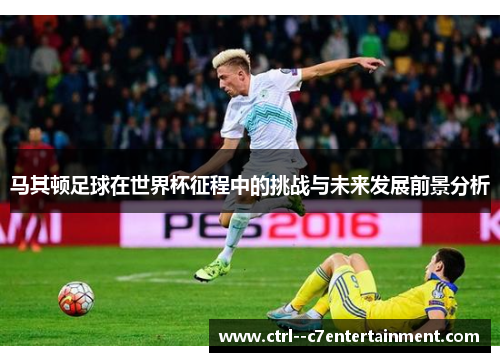 马其顿足球在世界杯征程中的挑战与未来发展前景分析