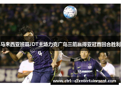 马来西亚班霸JDT主场力克广岛三箭赢得亚冠首回合胜利
