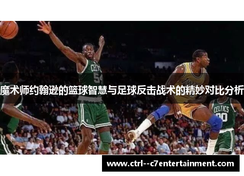 魔术师约翰逊的篮球智慧与足球反击战术的精妙对比分析