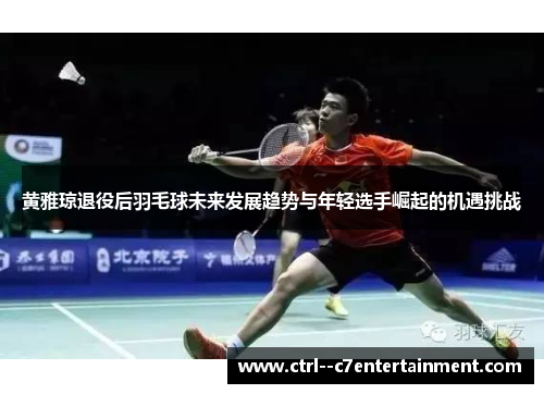 黄雅琼退役后羽毛球未来发展趋势与年轻选手崛起的机遇挑战