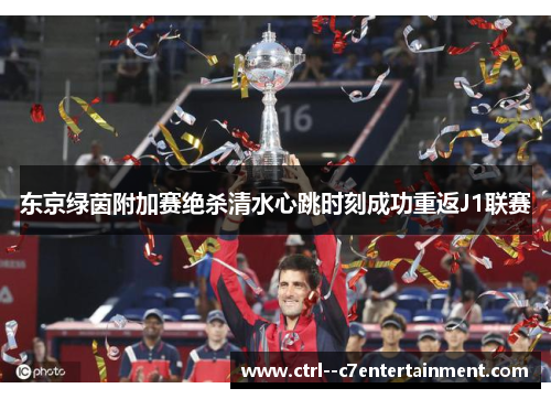 东京绿茵附加赛绝杀清水心跳时刻成功重返J1联赛