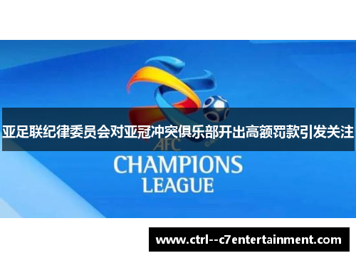 亚足联纪律委员会对亚冠冲突俱乐部开出高额罚款引发关注