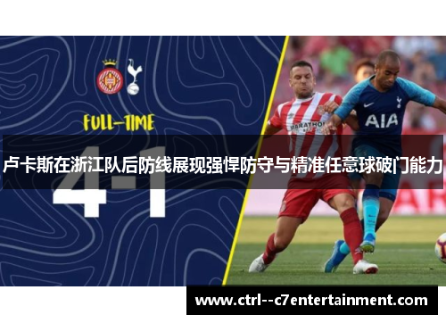 卢卡斯在浙江队后防线展现强悍防守与精准任意球破门能力