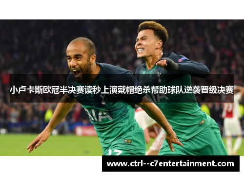 小卢卡斯欧冠半决赛读秒上演戴帽绝杀帮助球队逆袭晋级决赛