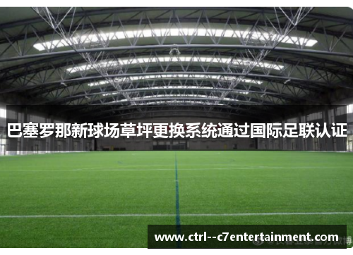 巴塞罗那新球场草坪更换系统通过国际足联认证
