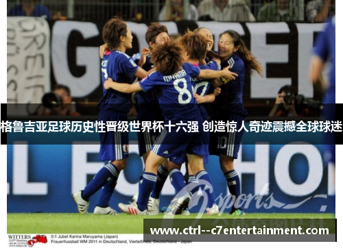 格鲁吉亚足球历史性晋级世界杯十六强 创造惊人奇迹震撼全球球迷