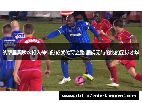 纳萨里奥屡次打入神仙球成就传奇之路 展现无与伦比的足球才华