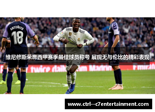 维尼修斯荣膺西甲赛季最佳球员称号 展现无与伦比的精彩表现