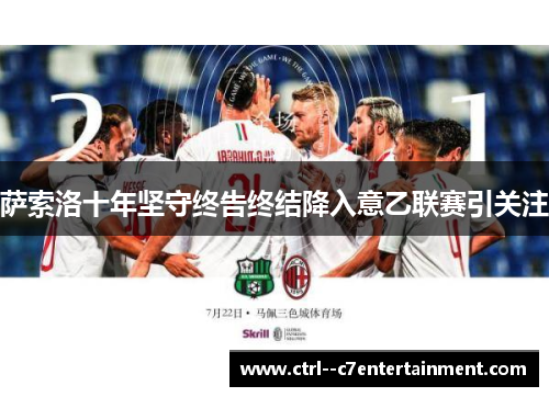 萨索洛十年坚守终告终结降入意乙联赛引关注 萨索洛十年坚守终告终结降入意乙联赛引关注