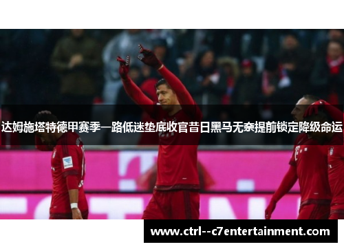 达姆施塔特德甲赛季一路低迷垫底收官昔日黑马无奈提前锁定降级命运