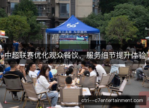 中超联赛优化观众餐饮，服务细节提升体验