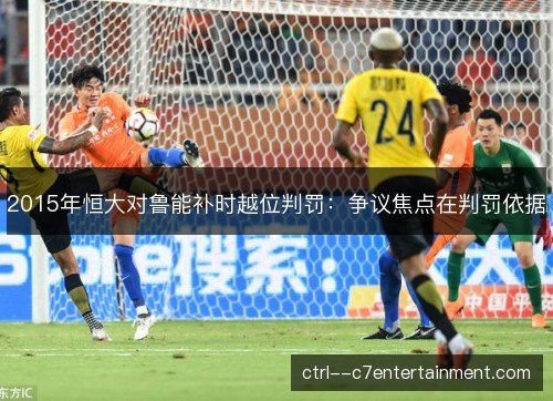2015年恒大对鲁能补时越位判罚：争议焦点在判罚依据
